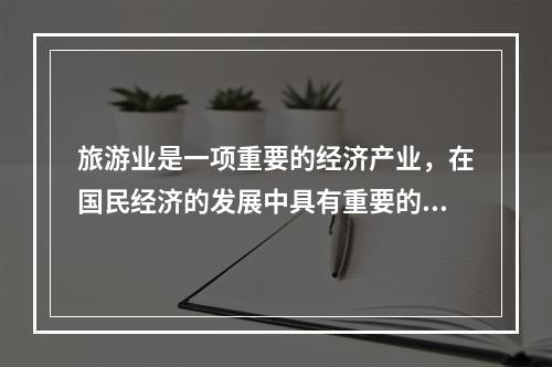 旅游业是一项重要的经济产业，在国民经济的发展中具有重要的地位