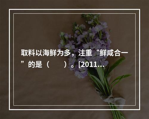 取料以海鲜为多，注重“鲜咸合一”的是（　　）。[2011年