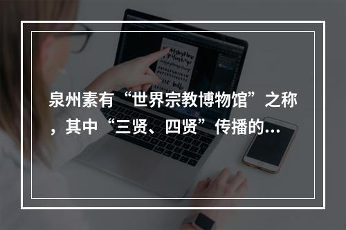 泉州素有“世界宗教博物馆”之称，其中“三贤、四贤”传播的是