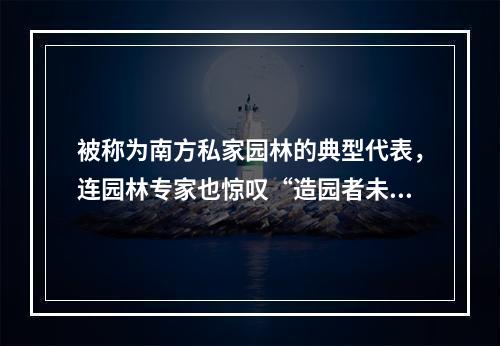 被称为南方私家园林的典型代表，连园林专家也惊叹“造园者未见