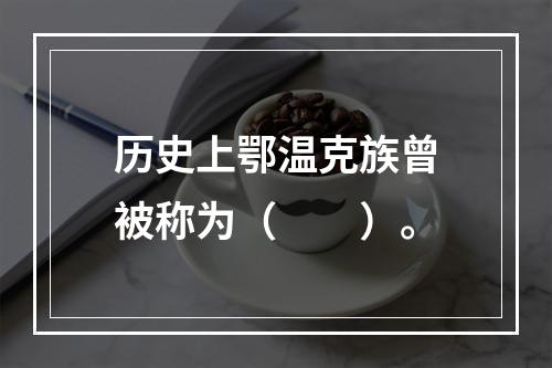 历史上鄂温克族曾被称为（　　）。