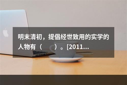 明末清初，提倡经世致用的实学的人物有（　　）。[2011年