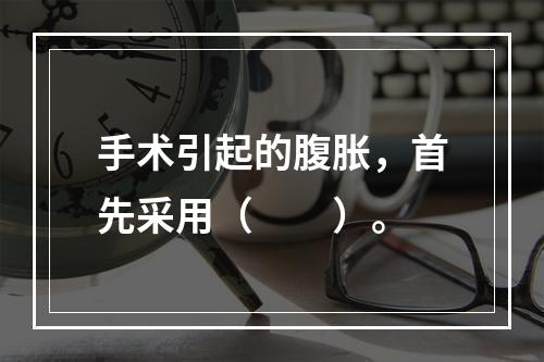 手术引起的腹胀，首先采用（　　）。