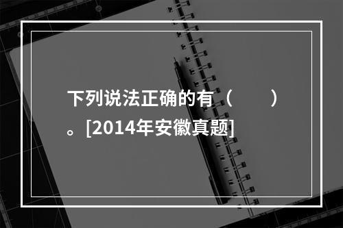 下列说法正确的有（　　）。[2014年安徽真题]