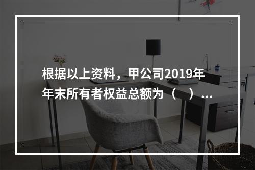 根据以上资料，甲公司2019年年末所有者权益总额为（　）万元