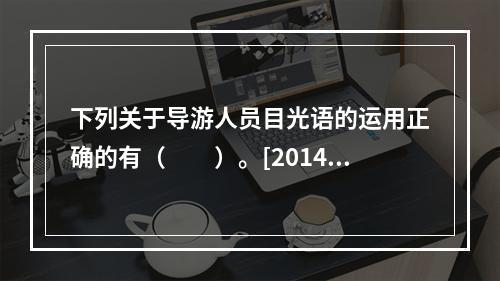 下列关于导游人员目光语的运用正确的有（　　）。[2014年