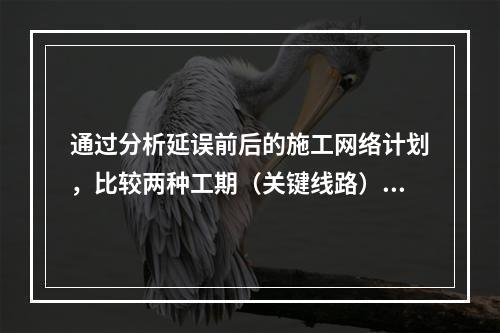 通过分析延误前后的施工网络计划，比较两种工期（关键线路）计算