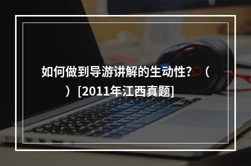 如何做到导游讲解的生动性？（　　）[2011年江西真题]