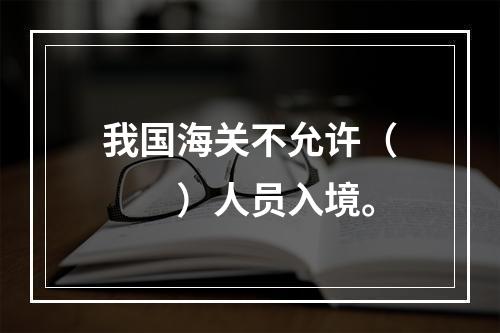 我国海关不允许（　　）人员入境。