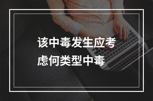 该中毒发生应考虑何类型中毒