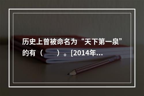 历史上曾被命名为“天下第一泉”的有（　　）。[2014年湖