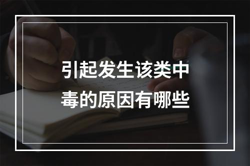 引起发生该类中毒的原因有哪些