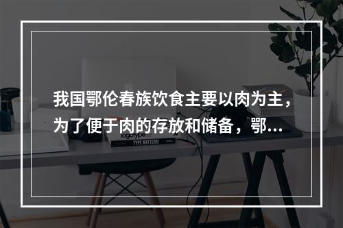 我国鄂伦春族饮食主要以肉为主，为了便于肉的存放和储备，鄂伦