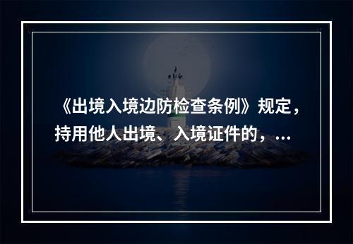 《出境入境边防检查条例》规定，持用他人出境、入境证件的，由