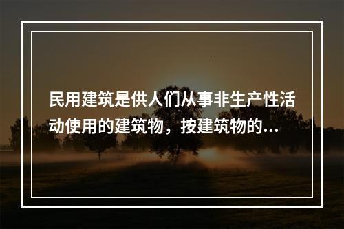 民用建筑是供人们从事非生产性活动使用的建筑物，按建筑物的承重