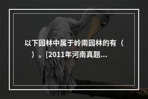 以下园林中属于岭南园林的有（　　）。[2011年河南真题]