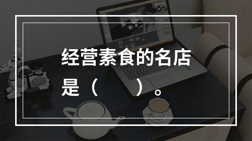 经营素食的名店是（　　）。