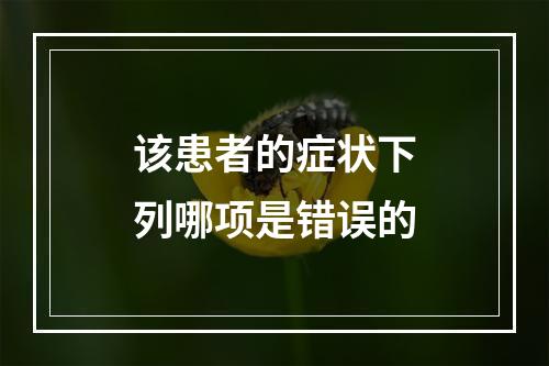 该患者的症状下列哪项是错误的