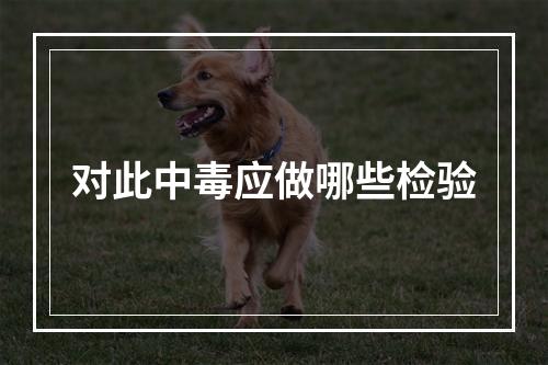 对此中毒应做哪些检验