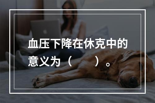 血压下降在休克中的意义为（　　）。