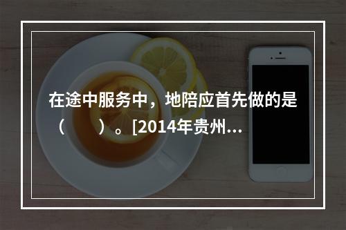 在途中服务中，地陪应首先做的是（　　）。[2014年贵州真