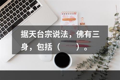 据天台宗说法，佛有三身，包括（　　）。