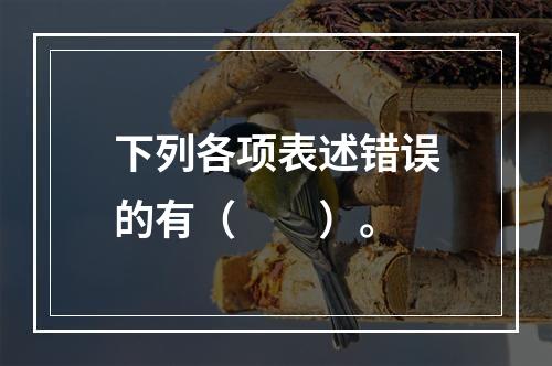 下列各项表述错误的有（　　）。