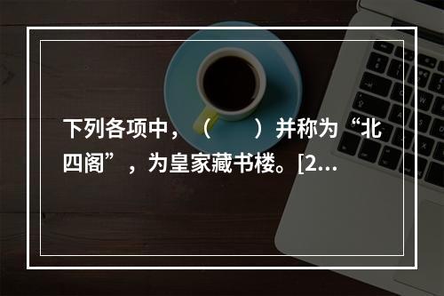 下列各项中，（　　）并称为“北四阁”，为皇家藏书楼。[20