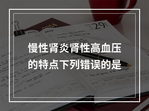 慢性肾炎肾性高血压的特点下列错误的是