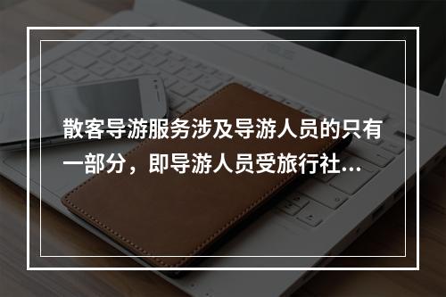 散客导游服务涉及导游人员的只有一部分，即导游人员受旅行社的