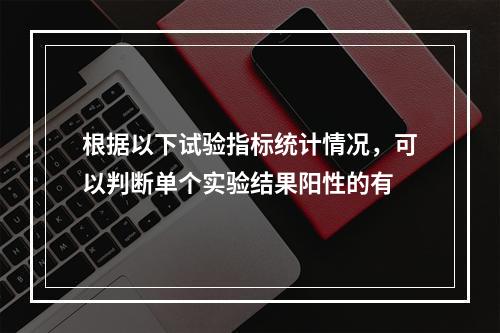 根据以下试验指标统计情况，可以判断单个实验结果阳性的有