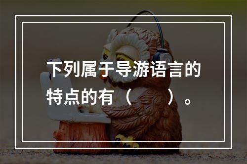 下列属于导游语言的特点的有（　　）。