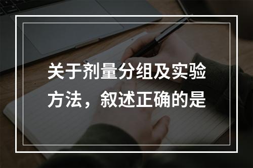 关于剂量分组及实验方法，叙述正确的是