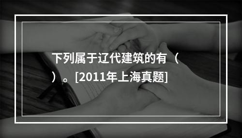 下列属于辽代建筑的有（　　）。[2011年上海真题]