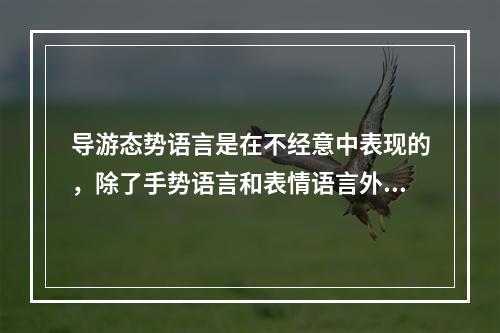 导游态势语言是在不经意中表现的，除了手势语言和表情语言外，