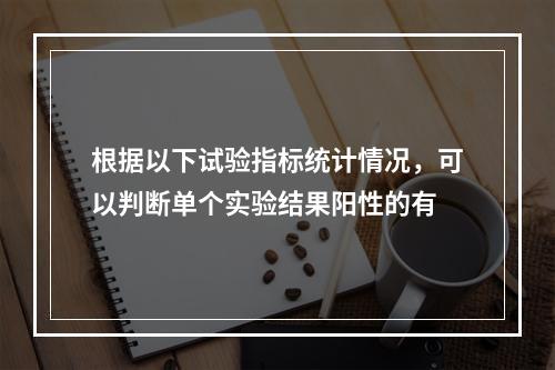 根据以下试验指标统计情况，可以判断单个实验结果阳性的有