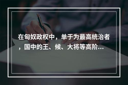 在匈奴政权中，单于为最高统治者，国中的王、候、大将等高阶官