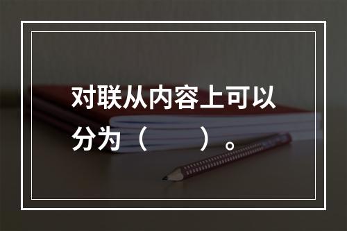 对联从内容上可以分为（　　）。