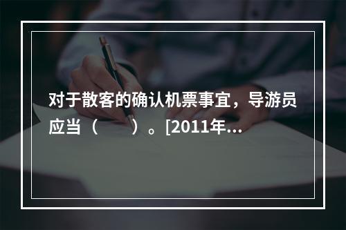 对于散客的确认机票事宜，导游员应当（　　）。[2011年河