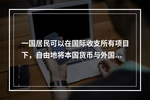 一国居民可以在国际收支所有项目下，自由地将本国货币与外国货币