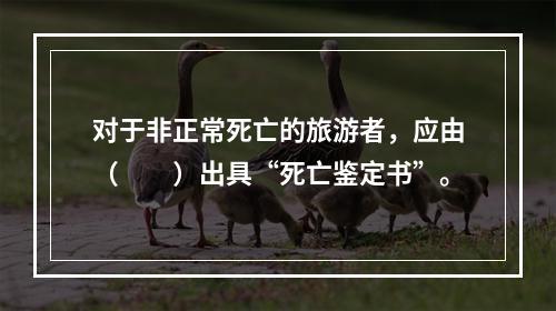 对于非正常死亡的旅游者，应由（　　）出具“死亡鉴定书”。