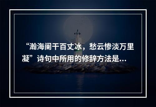 “瀚海阑干百丈冰，愁云惨淡万里凝”诗句中所用的修辞方法是（