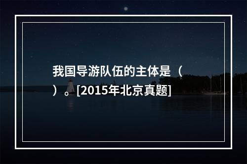 我国导游队伍的主体是（　　）。[2015年北京真题]