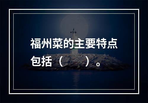 福州菜的主要特点包括（　　）。