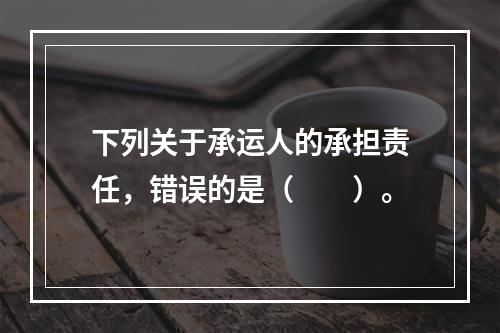 下列关于承运人的承担责任，错误的是（　　）。