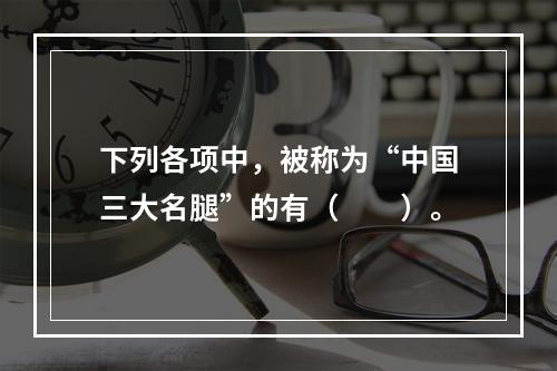 下列各项中，被称为“中国三大名腿”的有（　　）。