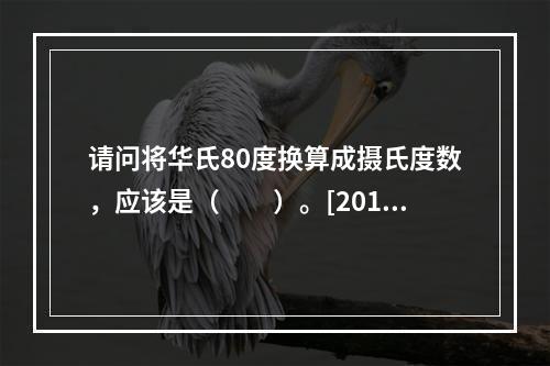 请问将华氏80度换算成摄氏度数，应该是（　　）。[2013