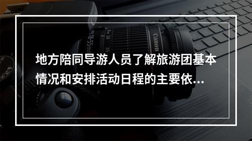 地方陪同导游人员了解旅游团基本情况和安排活动日程的主要依据