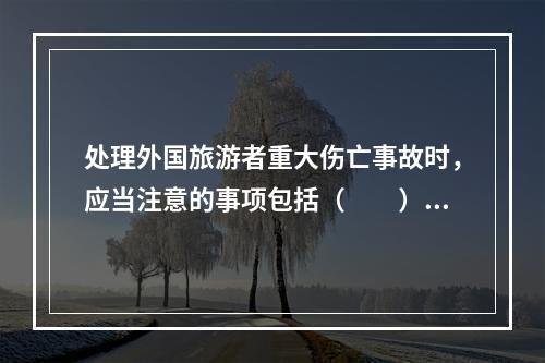 处理外国旅游者重大伤亡事故时，应当注意的事项包括（　　）。