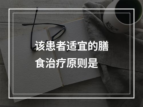 该患者适宜的膳食治疗原则是